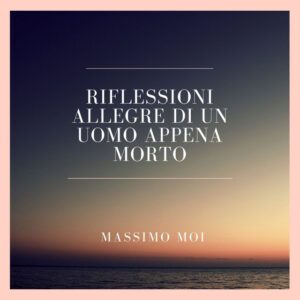 Massimo Moi - Riflessioni allegre di un uomo appena morto